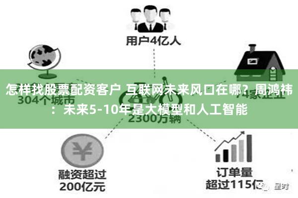 怎样找股票配资客户 互联网未来风口在哪？周鸿祎：未来5-10年是大模型和人工智能