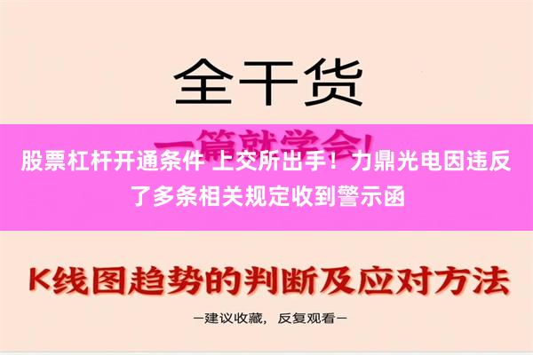 股票杠杆开通条件 上交所出手！力鼎光电因违反了多条相关规定收到警示函