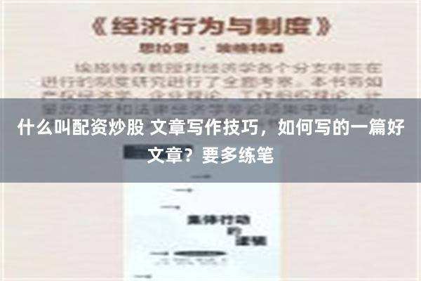 什么叫配资炒股 文章写作技巧，如何写的一篇好文章？要多练笔