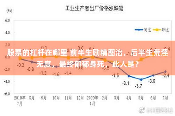 股票的杠杆在哪里 前半生励精图治，后半生荒淫无度，最终郁郁身死，此人是？