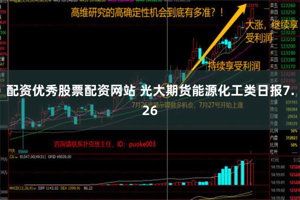 配资优秀股票配资网站 光大期货能源化工类日报7.26