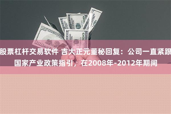 股票杠杆交易软件 吉大正元董秘回复：公司一直紧跟国家产业政策指引，在2008年-2012年期间