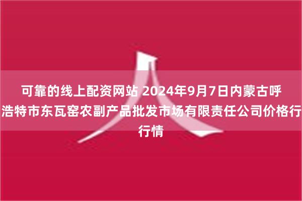 可靠的线上配资网站 2024年9月7日内蒙古呼和浩特市东瓦窑农副产品批发市场有限责任公司价格行情