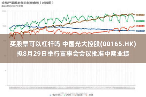 买股票可以杠杆吗 中国光大控股(00165.HK)拟8月29日举行董事会会议批准中期业绩