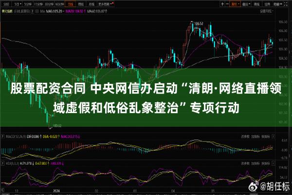 股票配资合同 中央网信办启动“清朗·网络直播领域虚假和低俗乱象整治”专项行动