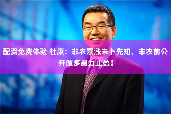 配资免费体验 杜康：非农暴涨未卜先知，非农前公开做多暴力止盈！