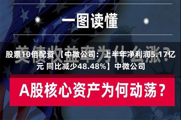 股票10倍配资 【中微公司：上半年净利润5.17亿元 同比减少48.48%】中微公司