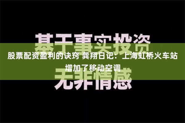 股票配资盈利的诀窍 龚翔日记：上海虹桥火车站增加了移动空调