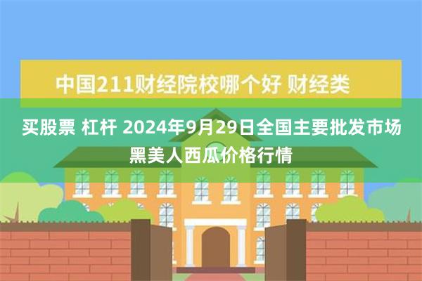 买股票 杠杆 2024年9月29日全国主要批发市场黑美人西瓜价格行情