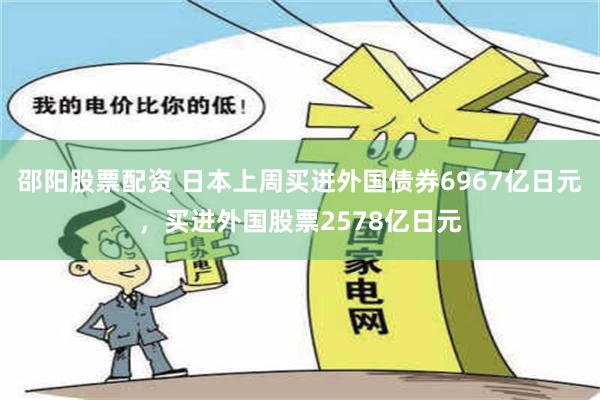 邵阳股票配资 日本上周买进外国债券6967亿日元，买进外国股票2578亿日元