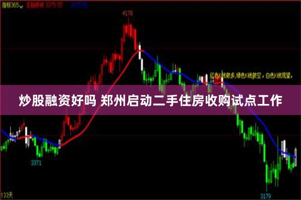 炒股融资好吗 郑州启动二手住房收购试点工作