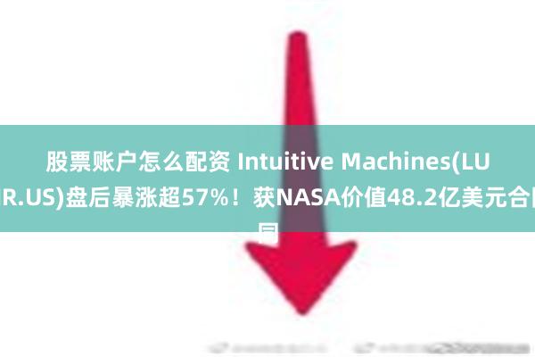 股票账户怎么配资 Intuitive Machines(LUNR.US)盘后暴涨超57%！获NASA价值48.2亿美元合同