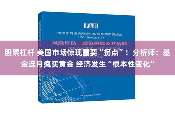 股票杠杆 美国市场惊现重要“拐点”！分析师：基金连月疯买黄金 经济发生“根本性变化”