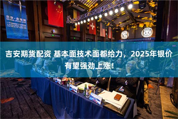 吉安期货配资 基本面技术面都给力，2025年银价有望强劲上涨！