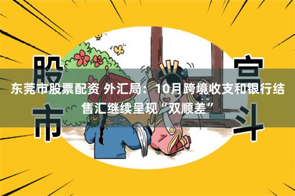 东莞市股票配资 外汇局：10月跨境收支和银行结售汇继续呈现“双顺差”