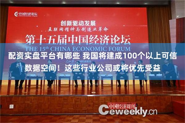 配资实盘平台有哪些 我国将建成100个以上可信数据空间！这些行业公司或将优先受益