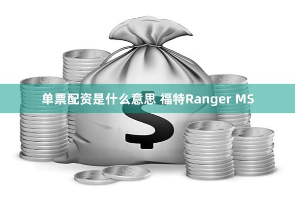 单票配资是什么意思 福特Ranger MS