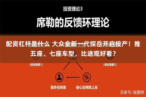 配资杠杆是什么 大众全新一代探岳开启投产！推五座、七座车型，比途观好看？