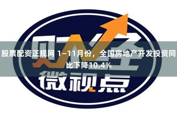 股票配资正规网 1—11月份，全国房地产开发投资同比下降10.4%