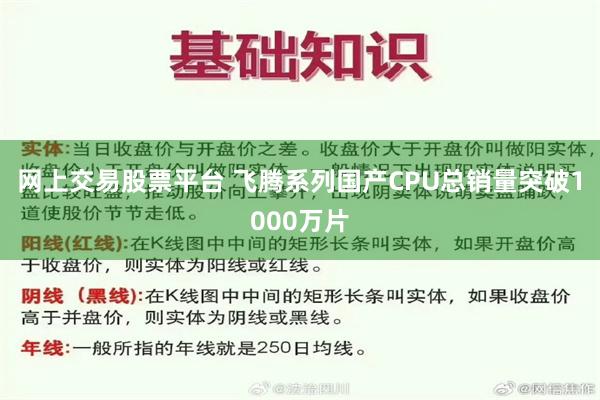 网上交易股票平台 飞腾系列国产CPU总销量突破1000万片