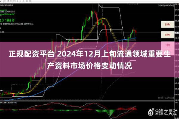 正规配资平台 2024年12月上旬流通领域重要生产资料市场价格变动情况