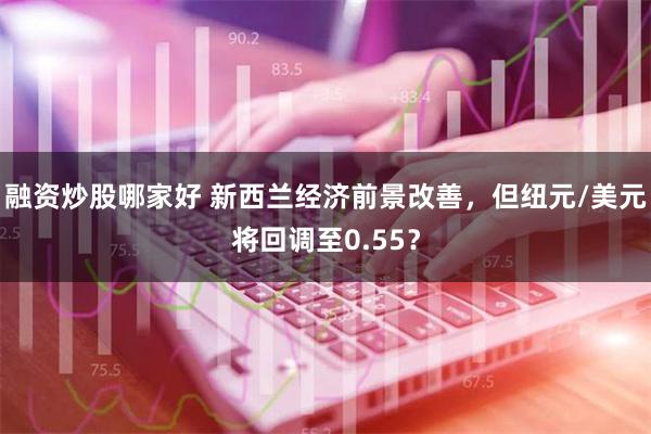 融资炒股哪家好 新西兰经济前景改善，但纽元/美元将回调至0.55？