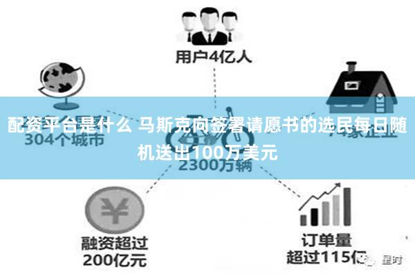 配资平台是什么 马斯克向签署请愿书的选民每日随机送出100万美元