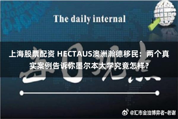 上海股票配资 HECTAUS澳洲瀚德移民：两个真实案例告诉你墨尔本大学究竟怎样？