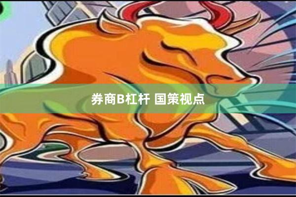 券商B杠杆 国策视点