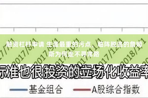 融资杠杆申请 生涯最重的污点，临阵脱逃的詹姆斯为何走不寻常路